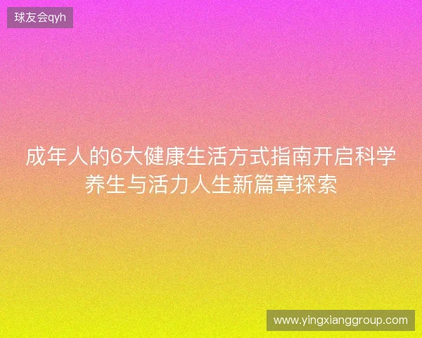 成年人的6大健康生活方式指南开启科学养生与活力人生新篇章探索